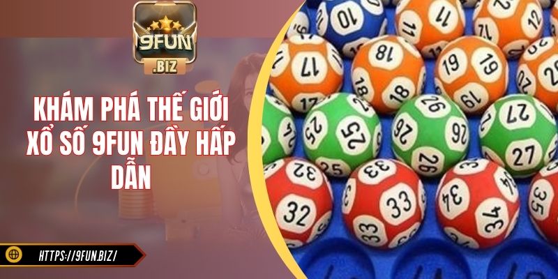 Khám phá thế giới xổ số 9Fun đầy hấp dẫn